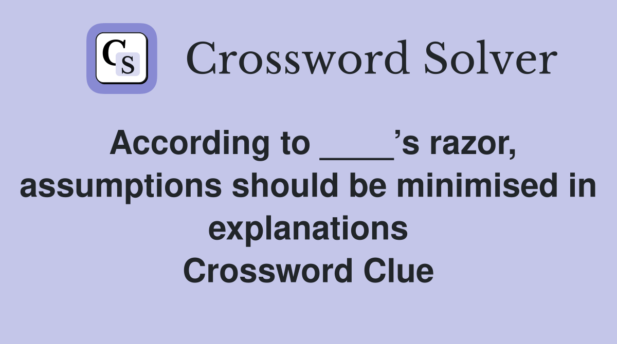According to ____’s razor, assumptions should be minimised in
